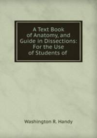 A Text Book of Anatomy, and Guide in Dissections: For the Use of Students of .