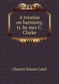 A treatise on harmony, tr. by mrs C. Clarke