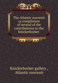 The Atlantic souvenir (a compilation of several of the contributions to the Knickerbocker .