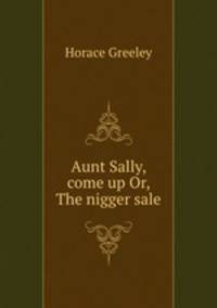 Aunt Sally, come up Or, The nigger sale