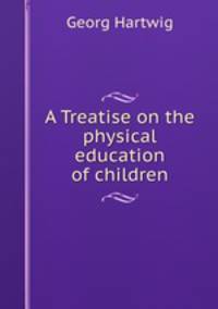 A Treatise on the physical education of children