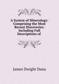 A System of Mineralogy: Comprising the Most Recent Discoveries: Including Full Descriptions of .