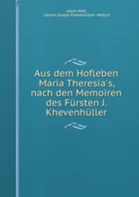 Aus dem Hofleben Maria Theresia`s, nach den Memoiren des Frsten J. Khevenhller