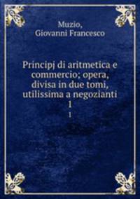 Principj di aritmetica e commercio; opera, divisa in due tomi, utilissima a negozianti. 1