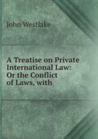 A Treatise on Private International Law: Or the Conflict of Laws, with .