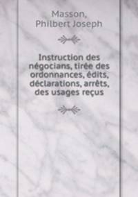 Instruction des ngocians, tire des ordonnances, dits, dclarations, arrts, & des usages reus