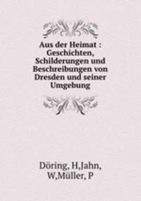 Aus der Heimat : Geschichten, Schilderungen und Beschreibungen von Dresden und seiner Umgebung