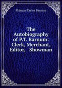 The Autobiography of P.T. Barnum: Clerk, Merchant, Editor, & Showman.