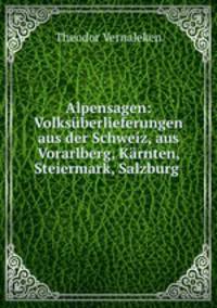 Volksuberlieferungen aus der Schweiz, aus Vorarlberg, Karnten, Steiermark, Salzburg Ober und Niederosterreich