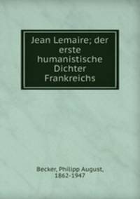 Jean Lemaire; der erste humanistische Dichter Frankreichs