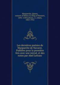Les dernires posies de Marguerite de Navarre. Publies pour la premire foix avec une introd. et des notes par Abel Lefranc