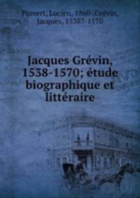 Jacques Grvin, 1538-1570; tude biographique et littraire