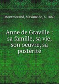 Anne de Graville : sa famille, sa vie, son oeuvre, sa posterite