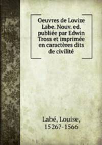 Oeuvres de Lovize Labe. Nouv. ed. publie par Edwin Tross et imprime en caractres dits de civilit