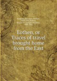 Eothen, or Traces of travel brought home from the East