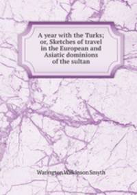 A year with the Turks; or, Sketches of travel in the European and Asiatic dominions of the sultan
