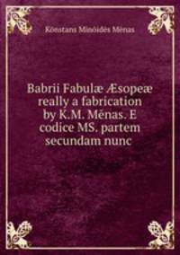 Babrii Fabul sope really a fabrication by K.M. Mnas. E codice MS. partem secundam nunc .
