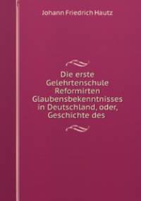 Die erste Gelehrtenschule Reformirten Glaubensbekenntnisses in Deutschland, oder, Geschichte des .
