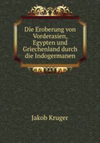 Die Eroberung von Vorderasien, Egypten und Griechenland durch die Indogermanen