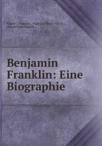 Benjamin Franklin. Eine Biographie