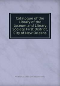 Catalogue of the Library of the Lyceum and Library Society, First District, City of New Orleans