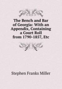 The Bench and Bar of Georgia: With an Appendix, Containing a Court Roll from 1790-1857, Etc.