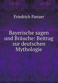 Bayerische sagen und Bruche: Beitrag zur deutschen Mythologie