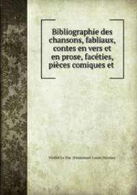 Bibliographie des chansons, fabliaux, contes en vers et en prose, facties, pices comiques et .