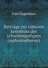 Beitrge zur nheren kenntniss der schwimmpolypen (siphonophoren)