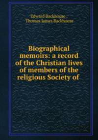 Biographical memoirs: a record of the Christian lives of members of the religious Society of .