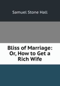 Bliss of Marriage: Or, How to Get a Rich Wife