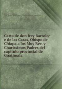 Carta de don frey Bartolo?e de las Casas, Obispo de Chiapa a los Muy Rev. y Charissimos Padres del capitulo provincial de Guatimala