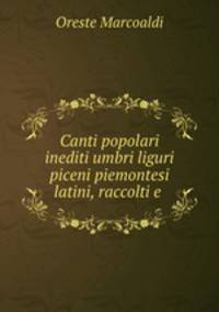 Canti popolari inediti umbri liguri piceni piemontesi latini, raccolti e .