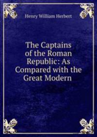The Captains of the Roman Republic: As Compared with the Great Modern .