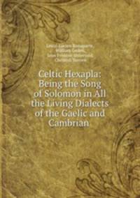 Celtic Hexapla: Being the Song of Solomon in All the Living Dialects of the Gaelic and Cambrian .