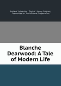 Blanche Dearwood: A Tale of Modern Life