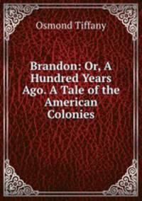 Brandon: Or, A Hundred Years Ago. A Tale of the American Colonies