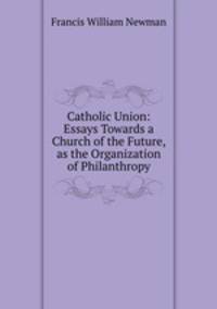 Catholic Union: Essays Towards a Church of the Future, as the Organization of Philanthropy