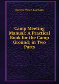 Camp Meeting Manual: A Practical Book for the Camp Ground; in Two Parts