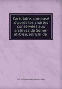 Cartulaire, compos d`aprs les chartes conserves aux archives de Seine-et-Oise, enrichi de .