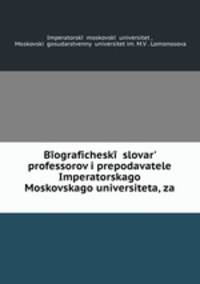 Биографический словарь профессоров и преподавателей императорского московского университета