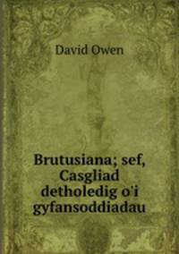Brutusiana; sef, Casgliad detholedig o`i gyfansoddiadau