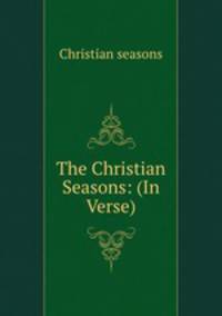 The Christian Seasons: (In Verse).