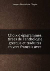 Choix d`pigrammes, tires de l`anthologie grecque et traduites en vers franais avec .
