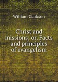 Christ and missions; or, Facts and principles of evangelism