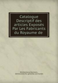 Catalogue Descriptif des articles Exposs Par Les Fabricants du Royaume de .