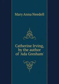 Catherine Irving, by the author of `Ada Gresham`.