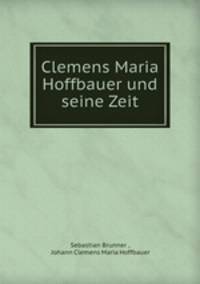 Clemens Maria Hoffbauer und seine Zeit