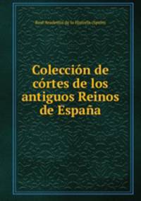 Coleccion de cortes de los antiguos Reinos de Espana
