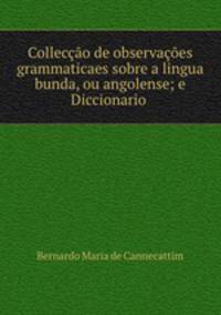 Colleco de observaes grammaticaes sobre a lingua bunda, ou angolense; e Diccionario .